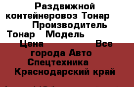 Раздвижной контейнеровоз Тонар 974629 › Производитель ­ Тонар › Модель ­ 974 629 › Цена ­ 1 600 000 - Все города Авто » Спецтехника   . Краснодарский край